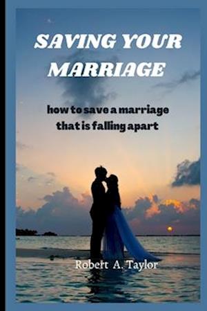 SAVING YOUR MARRIAGE : how to save a marriage that is falling apart