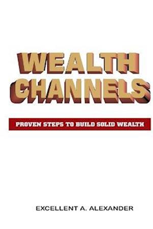 WEALTH CHANNELS: PROVEN STEPS TO BUILD SOLID WEALTH
