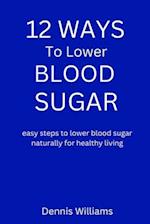 12 WAYS TO LOWER YOUR BLOOD SUGAR: easy steps to lower blood sugar naturally for healthy living 
