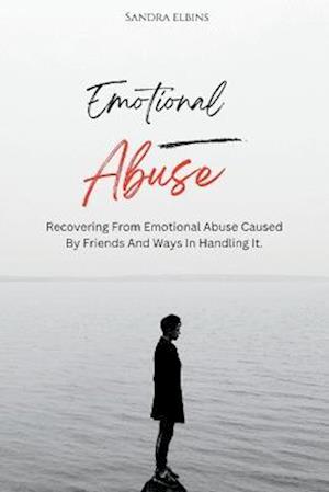 EMOTIONAL ABUSE : Recovering From Emotional Abuse Caused By Friends And Ways In Handling It.