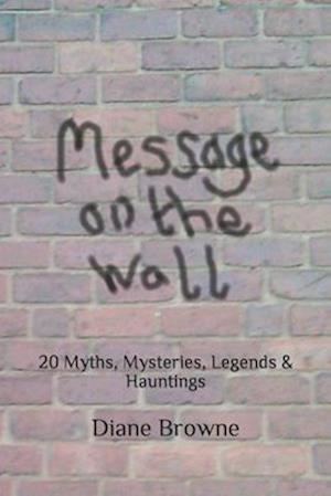 Message on the Wall: 20 Myths, Mysteries, Legends & Hauntings
