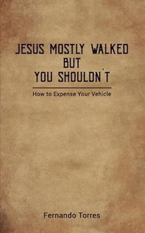 Jesus Mostly Walked But You Shouldn't: How To Expense Your Vehicle