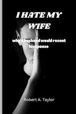 I HATE MY WIFE : why a husband would resent his spouse 