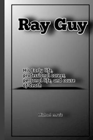 Ray Guy: Early life life, professional career, personal life, and cause of death.