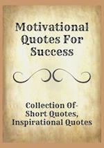 Motivational Quotes For Success: Collection Of- Short Quotes, Inspirational Quotes 