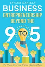 Business Entrepreneurship Beyond the 9 to 5. For Those Starting Out or Starting Over 