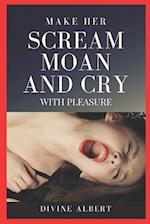 MAKE HER SCREAM MOAN AND CRY WITH PLEASURE 