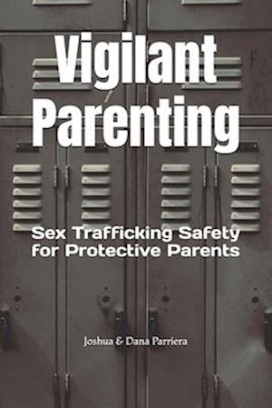 Vigilant Parenting : Sex Trafficking Safety for Protective Parents