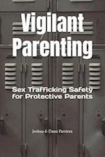 Vigilant Parenting : Sex Trafficking Safety for Protective Parents 
