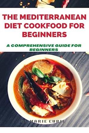 THE MEDITERRANEAN DIET COOKBOOK FOR BEGINNERS: A Comprehensive Guide for Beginners