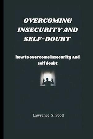 OVERCOMING INSECURITY AND SELF-DOUBT : how to overcome insecurity and self-doubt