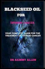 BLACKSEED OIL FOR THYROID CANCER: YOUR COMPLETE GUIDE FOR THE TREATMENT OF THYROID CANCER 