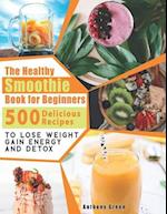 The Healthy Smoothie Book for Beginners: 500 Delicious Recipes to Lose Weight, Gain Energy and Detox 