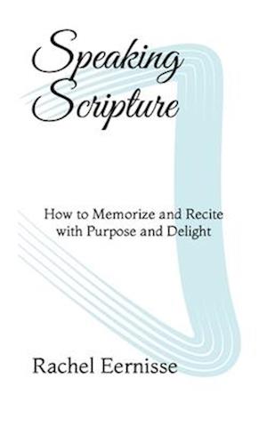 Speaking Scripture: How to Memorize and Recite with Purpose and Delight