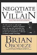 Negotiate Like A Villain: Practical Multi-disciplinary Negotiation Tactics That Dominates Every time 