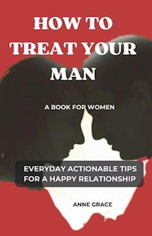 HOW TO TREAT YOUR MAN: A BOOK FOR WOMEN | EVERYDAY ACTIONABLE TIPS FOR A HAPPY RELATIONSHIP