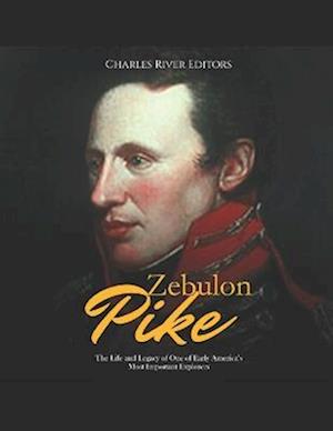 Zebulon Pike: The Life and Legacy of One of Early America's Most Important Explorers