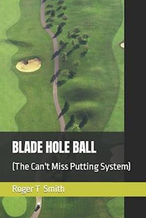 BLADE HOLE BALL: (The Can't Miss Putting System)