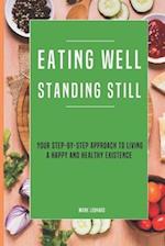 Eating Well Standing Still: Your Step-By-Step Approach To Living A Happy And Healthy Existence 