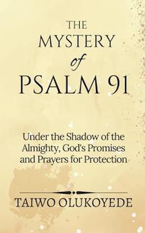 The Mystery of Psalm 91: Under the Shadow of the Almighty, God's Promises and Prayers for Protection