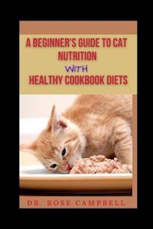 A BEGINNER'S GUIDE TO CAT NUTRITION WITH HEATHY COOKBOOK DIETS