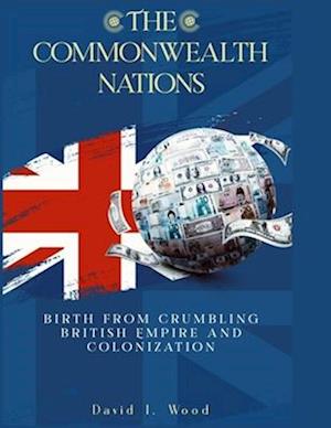 The Commonwealth Nations: Birth from Crumbling British Empire and colonization