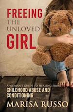 Freeing the Unloved Girl: A Woman's Guide to Healing From Childhood Abuse and Conditioning 