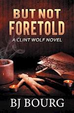 But Not Foretold: A Clint Wolf Novel 