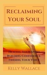 Reclaiming Your Soul - Healing Your Spirit, Building Confidence, Finding Your Voice 