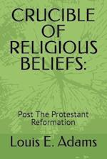 CRUCIBLE OF RELIGIOUS BELIEFS:: Post The Protestant Reformation 