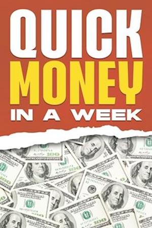 Quick Money in a Week : 30 Ways to Make Money Quickly in Just One Week