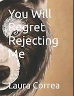 You Will Regret Rejecting Me 