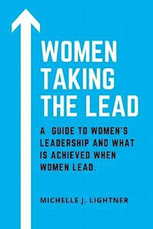 WOMEN TAKING THE LEAD: A guide to women's leadership and what is achieved when women lead.