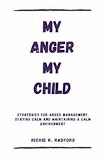 MY ANGER MY CHILD: Strategies For Anger Management, Staying Calm And Maintaining a Calm Environment 