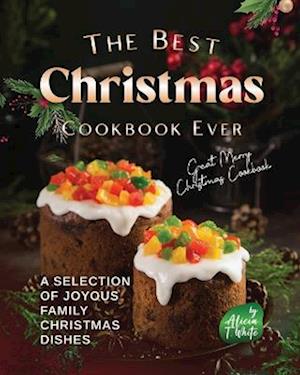 The Best Christmas Cookbook Ever: A Selection of Joyous Family Christmas Dishes