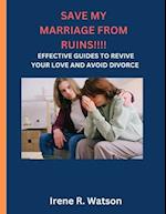 SAVE MY MARRIAGE FROM RUINS: EFFECTIVE GUIDES TO REVIVE YOUR LOVE AND AVOID DIVORCE 