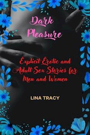 Dark Pleasure: Explicit Erotic and Adult Sex Stories for Men and Women