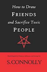 How to Draw Friends and Sacrifice Toxic People: Black Magick for Glamour, Influence, and Letting Go 