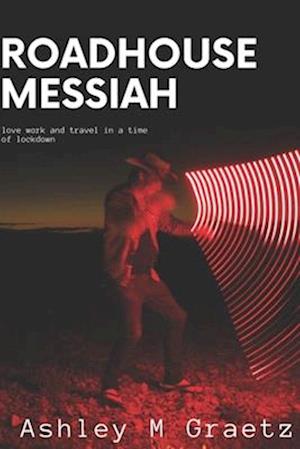 Roadhouse Messiah: Travel, Work, Love in a time of Lockdowns