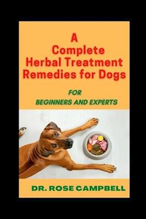 A Complete Herbal Treatment Remedies for Dogs : FOR BEGINNERS AND EXPERTS