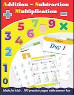 Addition | Subtraction | Multiplication for kids : 100 practice pages with answer key 