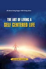 The Art of Living a SELF CENTERED LIFE: A Guide about being Fulfilled while being alone. 