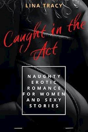 Caught in the act: Naughty Erotic Romance for Women and Sexy Stories