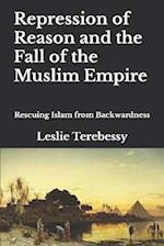 Repression of Reason and the Fall of the Muslim Empire: Rescuing Islam from Backwardness 