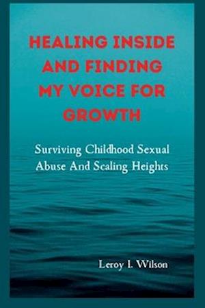 HEALING INSIDE AND FINDING MY VOICE FOR GROWTH: Surviving Childhood Sexual Abuse And Scaling Heights