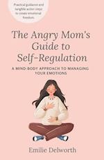 The Angry Mom's Guide to Self-Regulation: A Mind-Body Approach to Managing Your Emotions 