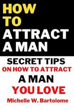 HOW TO ATTRACT A MAN: Secret Tips On How To Attract a Man You Love 