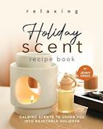 Relaxing Holiday Scent Recipe Book: Calming Scents to Usher You into Enjoyable Holidays 