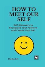 HOW TO MEET OUR SELF: Self discovery to Recognize Your Patterns and Create Your Self 