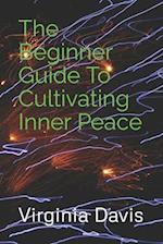 The Beginner Guide To Cultivating Inner Peace 